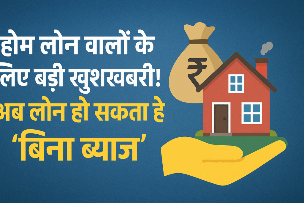 होम लोन वालों के लिए बड़ी खुशखबरी! अब लोन हो सकता है 'बिना ब्याज'